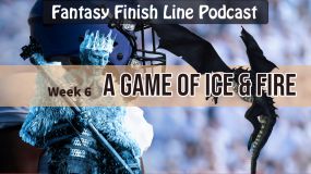 Fantasy Finish Line Podcast: Week 6, A Game of Ice &amp; Fire